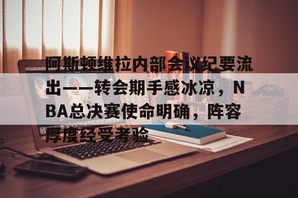 开云体育最新网址阿斯顿维拉内部会议纪要流出——转会期手感冰凉，NBA总决赛使命明确，阵容厚度经受考验的简单介绍